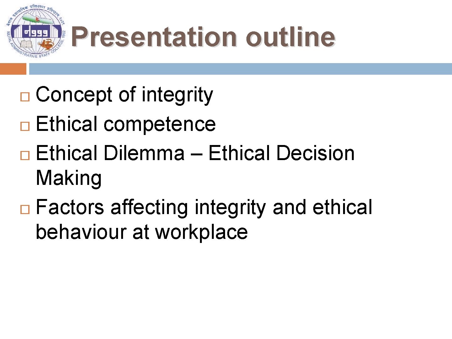 Presentation outline Concept of integrity Ethical competence Ethical Dilemma – Ethical Decision Making Factors