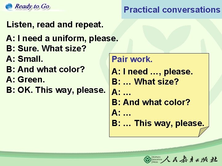 Practical conversations Listen, read and repeat. A: I need a uniform, please. B: Sure.