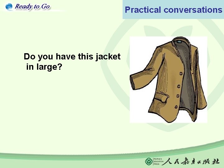 Practical conversations Do you have this jacket in large? 