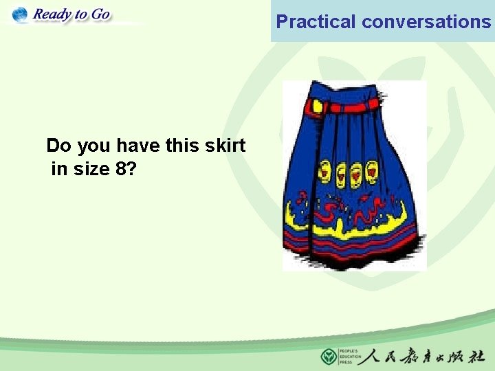 Practical conversations Do you have this skirt in size 8? 