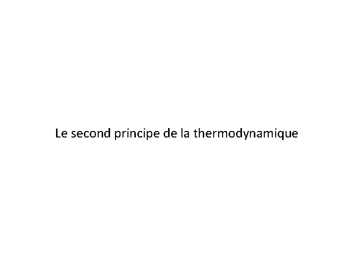 Le second principe de la thermodynamique Le second principe de la thermodynamique
