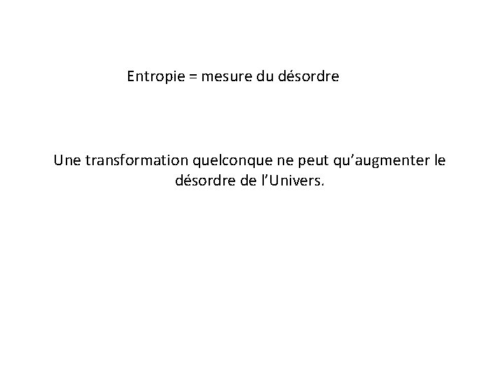 Entropie = mesure du désordre Une transformation quelconque ne peut qu’augmenter le désordre de