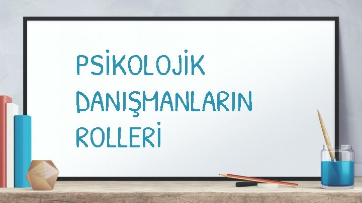 PSİKOLOJİK DANIŞMANLARIN ROLLERİ 