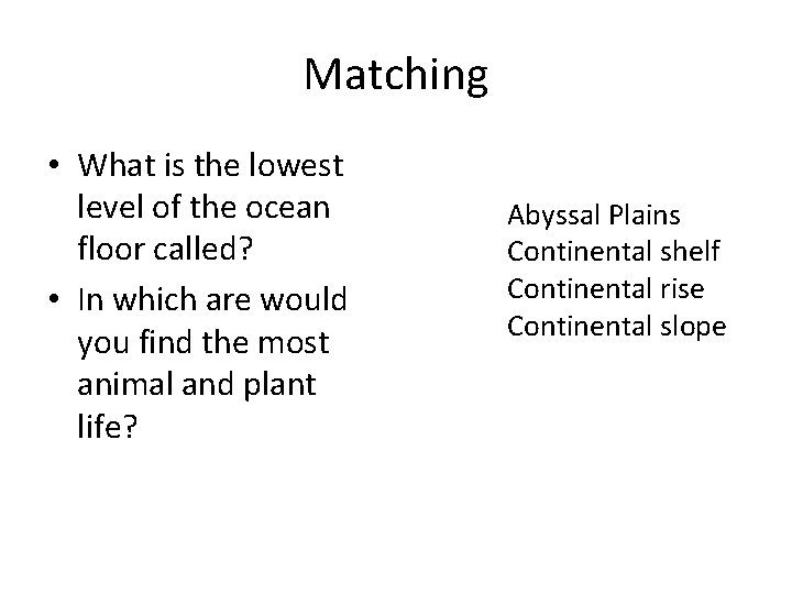 Matching • What is the lowest level of the ocean floor called? • In