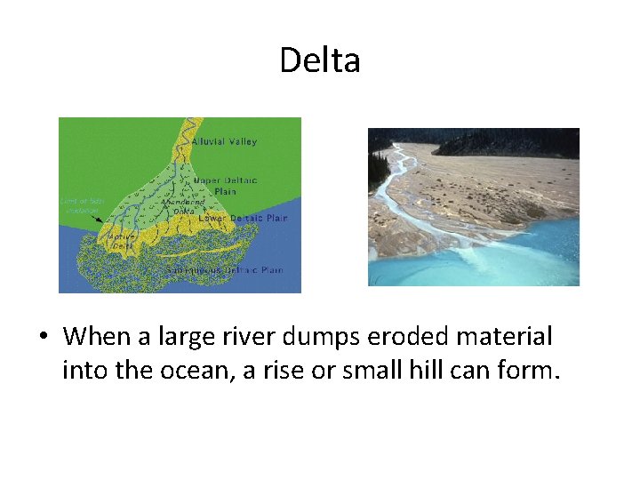 Delta • When a large river dumps eroded material into the ocean, a rise