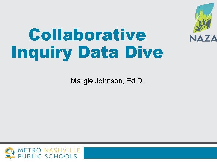 Collaborative Inquiry Data Dive Margie Johnson, Ed. D. 