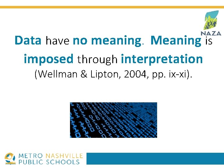 Data have no meaning. Meaning is imposed through interpretation (Wellman & Lipton, 2004, pp.