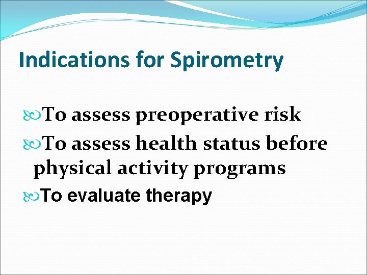 Indications for Spirometry To assess preoperative risk To assess health status before physical activity
