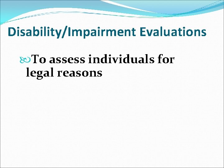 Disability/Impairment Evaluations To assess individuals for legal reasons 