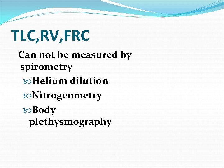 TLC, RV, FRC Can not be measured by spirometry Helium dilution Nitrogenmetry Body plethysmography