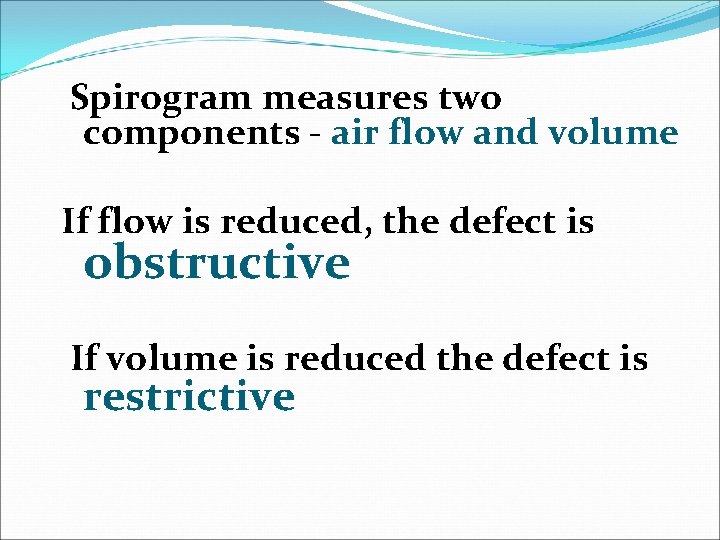 Spirogram measures two components - air flow and volume If flow is reduced, the