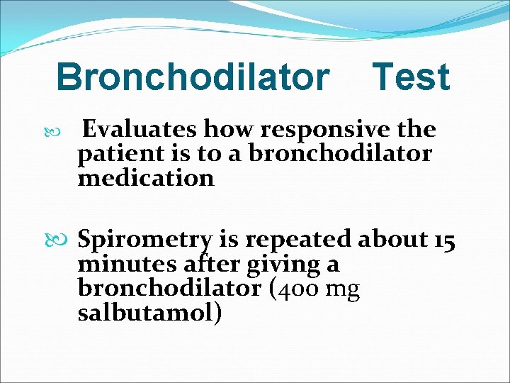 Bronchodilator Test Evaluates how responsive the patient is to a bronchodilator medication Spirometry is