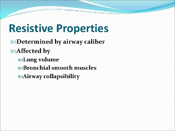 Resistive Properties Determined by airway caliber Affected by Lung volume Bronchial smooth muscles Airway