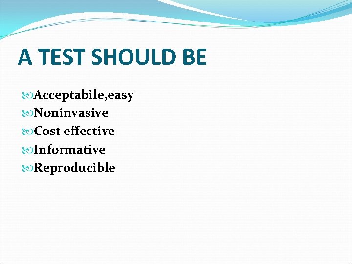 A TEST SHOULD BE Acceptabile, easy Noninvasive Cost effective Informative Reproducible 