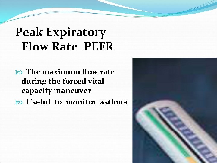 Peak Expiratory Flow Rate PEFR The maximum flow rate during the forced vital capacity