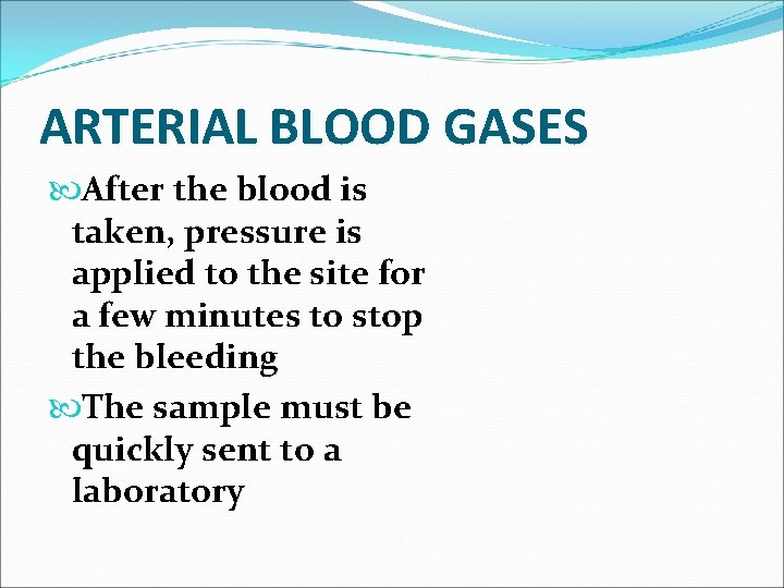 ARTERIAL BLOOD GASES After the blood is taken, pressure is applied to the site