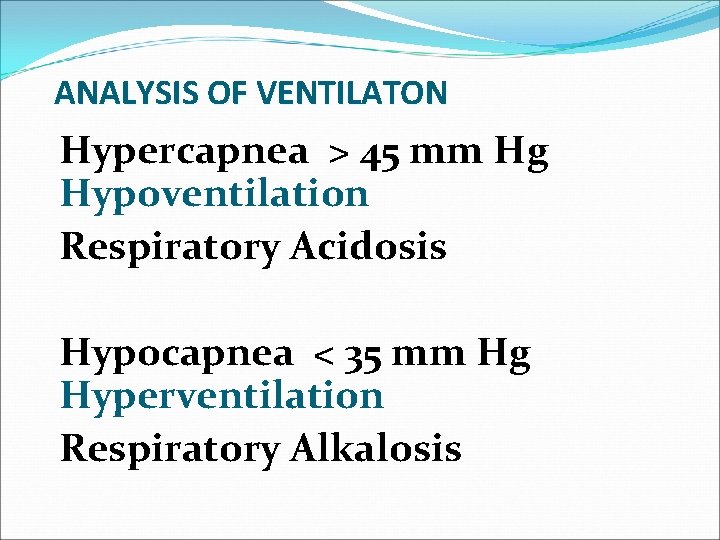ANALYSIS OF VENTILATON Hypercapnea > 45 mm Hg Hypoventilation Respiratory Acidosis Hypocapnea < 35