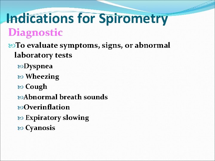 Indications for Spirometry Diagnostic To evaluate symptoms, signs, or abnormal laboratory tests Dyspnea Wheezing