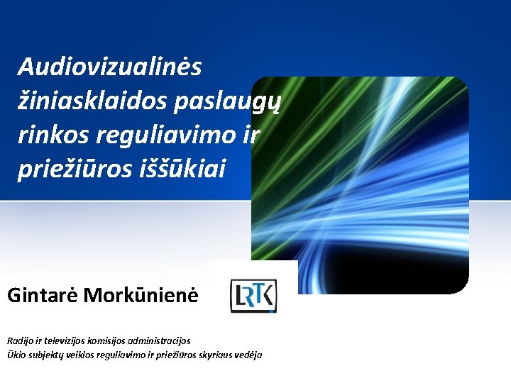 Audiovizualinės žiniasklaidos paslaugų rinkos reguliavimo ir priežiūros iššūkiai Gintarė Morkūnienė Radijo ir televizijos komisijos