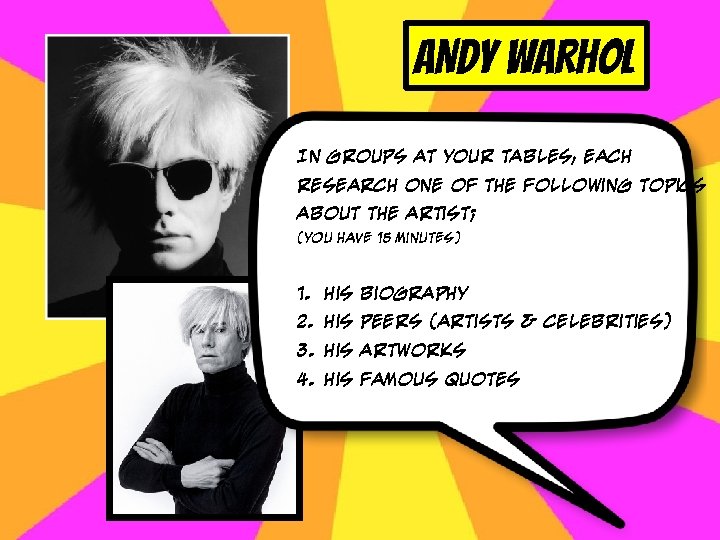 ANDY WARHOL In groups at your tables, each research one of the Following topics