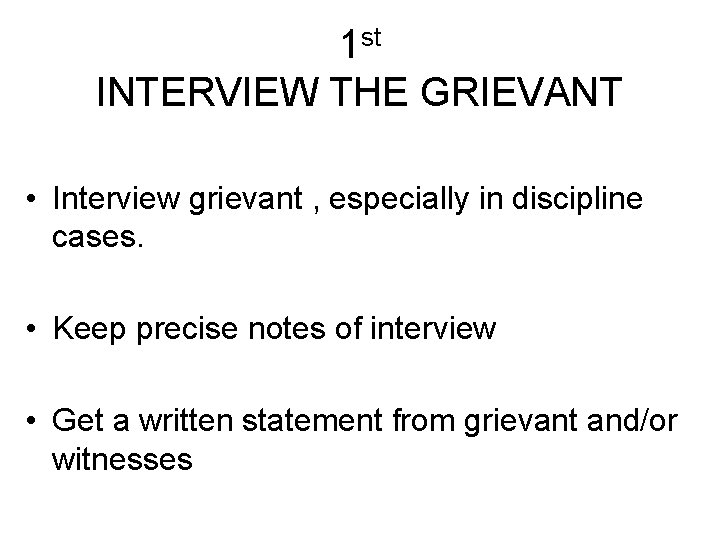 1 st INTERVIEW THE GRIEVANT • Interview grievant , especially in discipline cases. •