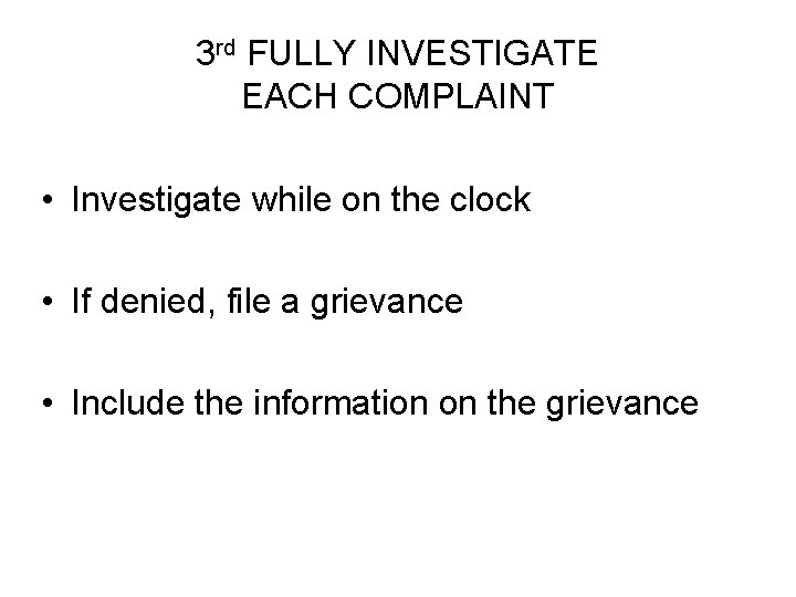 3 rd FULLY INVESTIGATE EACH COMPLAINT • Investigate while on the clock • If