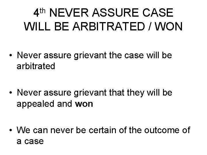 4 th NEVER ASSURE CASE WILL BE ARBITRATED / WON • Never assure grievant