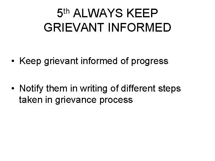 5 th ALWAYS KEEP GRIEVANT INFORMED • Keep grievant informed of progress • Notify