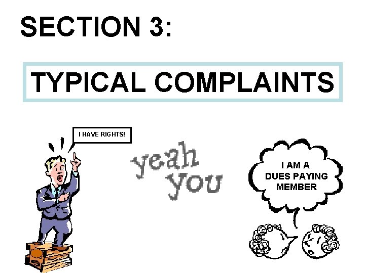 SECTION 3: TYPICAL COMPLAINTS I HAVE RIGHTS! I AM A DUES PAYING MEMBER 