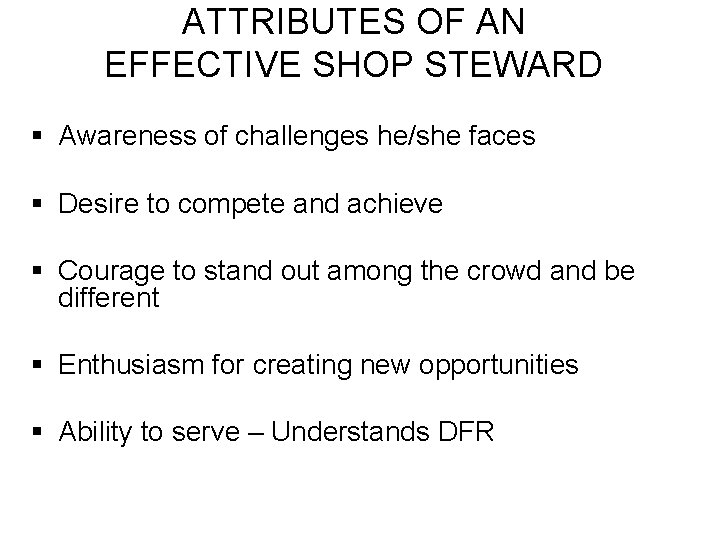 ATTRIBUTES OF AN EFFECTIVE SHOP STEWARD § Awareness of challenges he/she faces § Desire