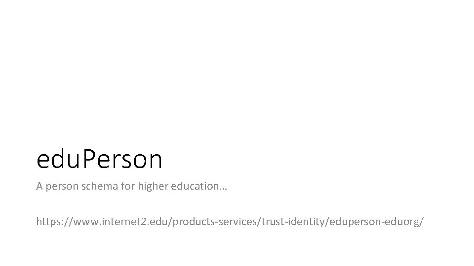 edu. Person A person schema for higher education… https: //www. internet 2. edu/products-services/trust-identity/eduperson-eduorg/ 