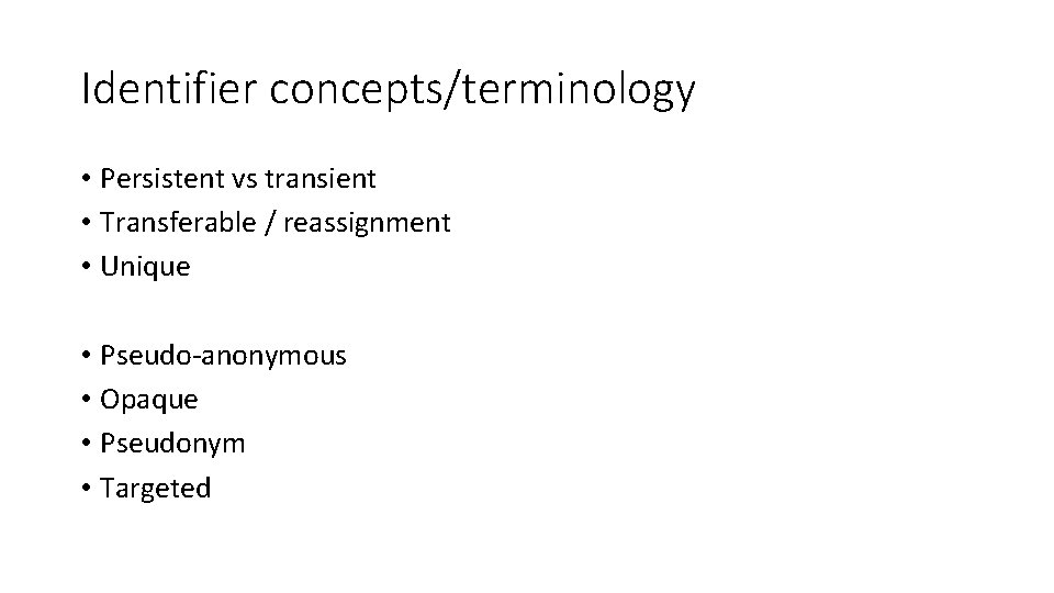 Identifier concepts/terminology • Persistent vs transient • Transferable / reassignment • Unique • Pseudo-anonymous