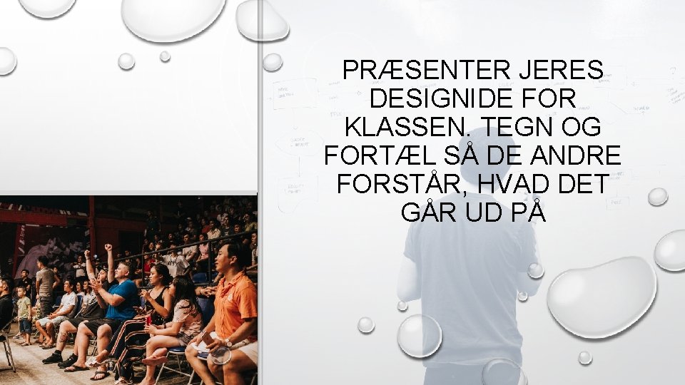 PRÆSENTER JERES DESIGNIDE FOR KLASSEN. TEGN OG FORTÆL SÅ DE ANDRE FORSTÅR, HVAD DET