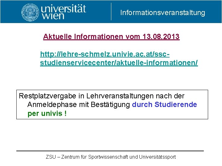 Informationsveranstaltung Aktuelle Informationen vom 13. 08. 2013 http: //lehre-schmelz. univie. ac. at/sscstudienservicecenter/aktuelle-informationen/ Restplatzvergabe in