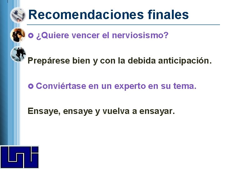 Recomendaciones finales £ ¿Quiere vencer el nerviosismo? Prepárese bien y con la debida anticipación. Recomendaciones finales £ ¿Quiere vencer el nerviosismo? Prepárese bien y con la debida anticipación.
