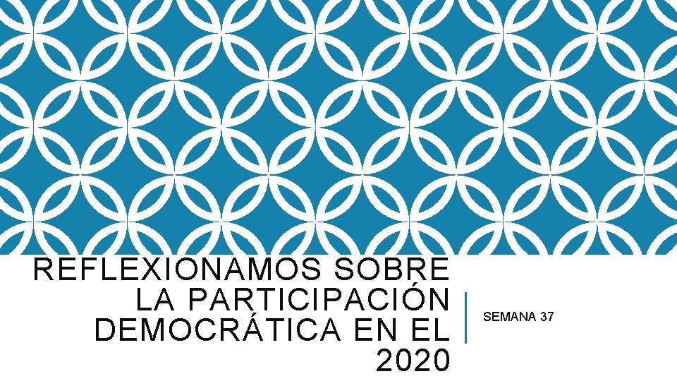 REFLEXIONAMOS SOBRE LA PARTICIPACIÓN DEMOCRÁTICA EN EL 2020 SEMANA 37 
