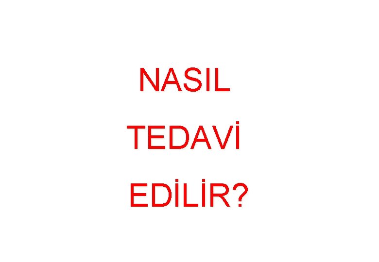 NASIL TEDAVİ EDİLİR? NASIL TEDAVİ EDİLİR?
