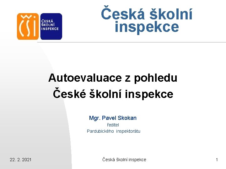 Česká školní inspekce Autoevaluace z pohledu České školní inspekce Mgr. Pavel Skokan ředitel Pardubického