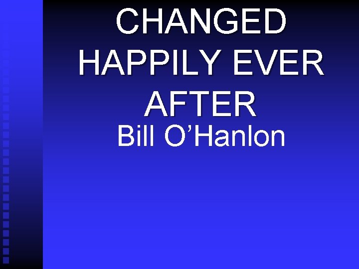 CHANGED HAPPILY EVER AFTER Bill O’Hanlon 