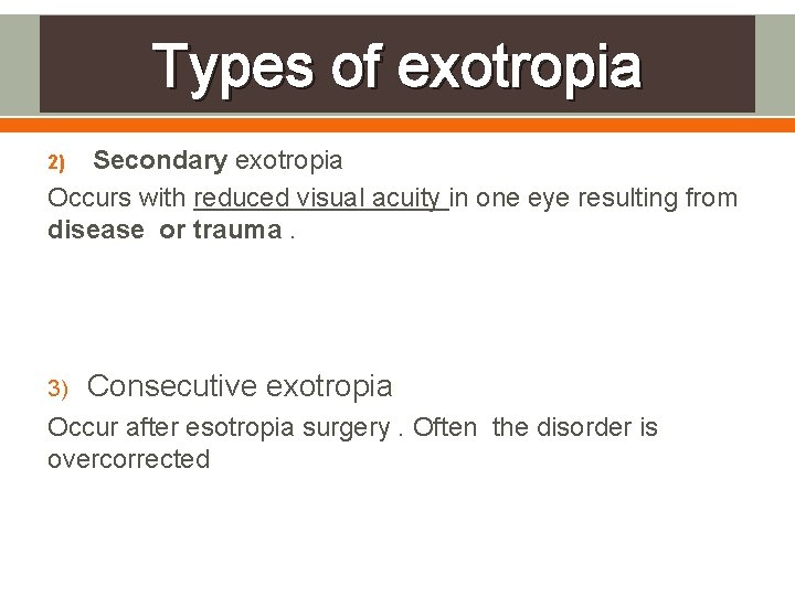 Types of exotropia Secondary exotropia Occurs with reduced visual acuity in one eye resulting