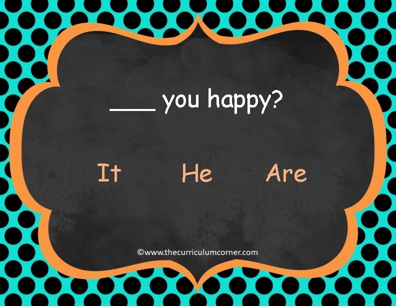 ___ you happy? It He Are 