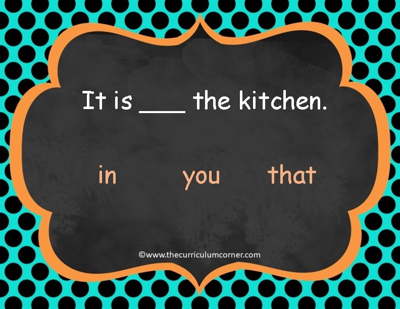 It is ___ the kitchen. in you that 