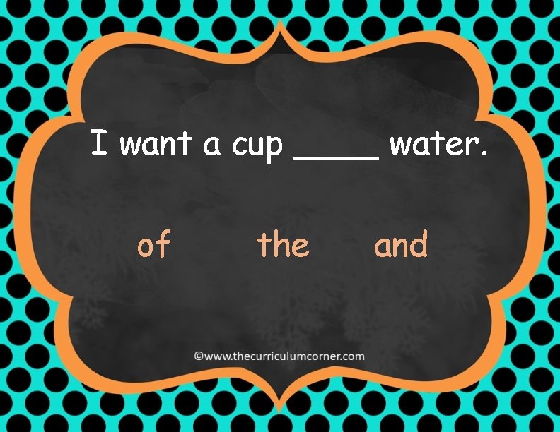 I want a cup ____ water. of the and 