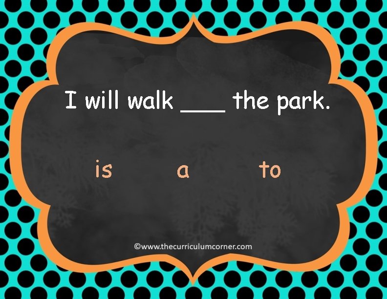 I will walk ___ the park. is a to 