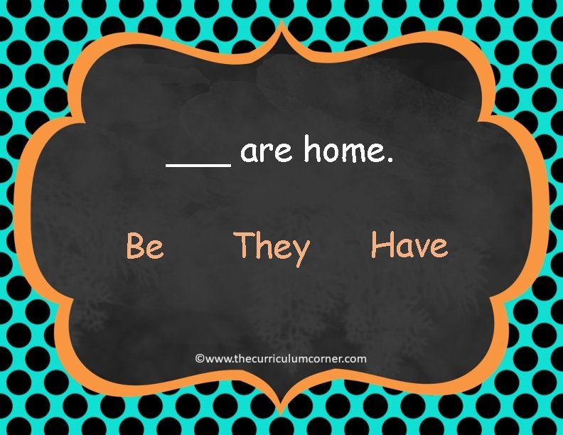 ___ are home. Be They Have 