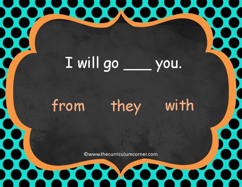 I will go ___ you. from they with 