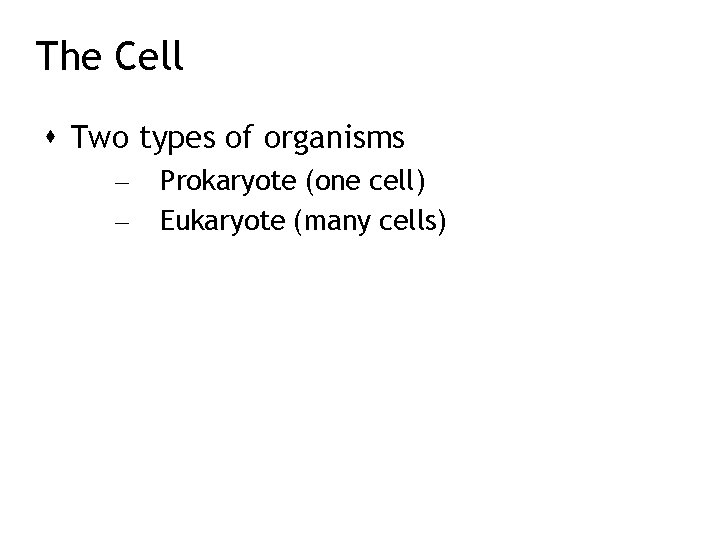 The Cell Two types of organisms – – Prokaryote (one cell) Eukaryote (many cells)