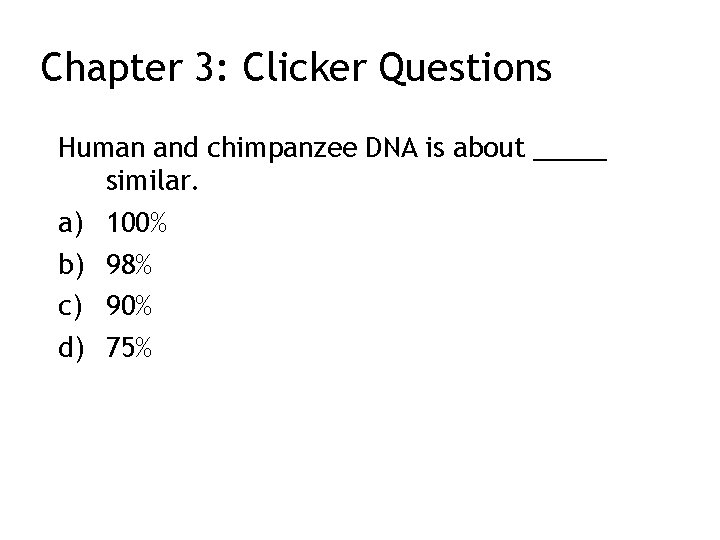 Chapter 3: Clicker Questions Human and chimpanzee DNA is about _____ similar. a) 100%