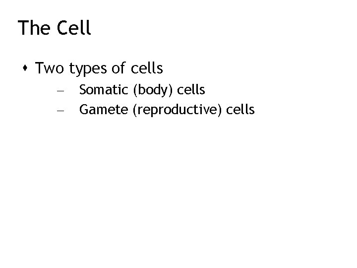 The Cell Two types of cells – – Somatic (body) cells Gamete (reproductive) cells