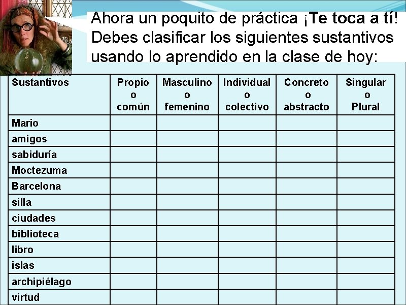 Ahora un poquito de práctica ¡Te toca a tí! Debes clasificar los siguientes sustantivos